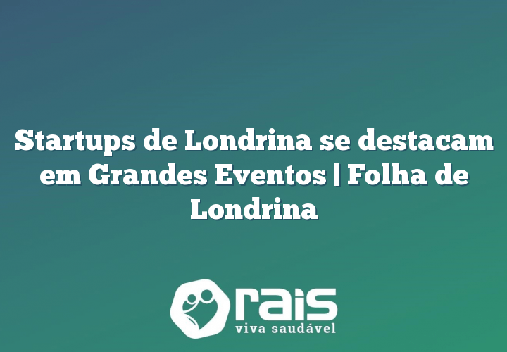 Startups de Londrina se destacam em Grandes Eventos | Folha de Londrina