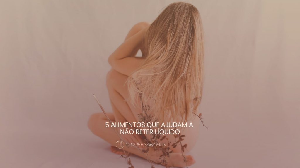 5 alimentos que ajudam a não reter líquido